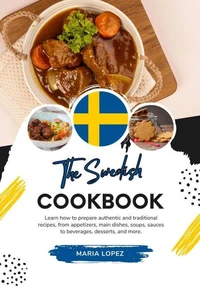 The Swedish Cookbook: Learn how to Prepare Authentic and Traditional Recipes, from Appetizers, Main Dishes, Soups, Sauces to Beverages, Desserts, and More