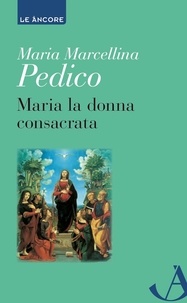 Maria Marcellina Pedico - Maria la donna consacrata - Luci dai documenti ecclesiali.