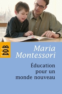 Maria Montessori - Education pour un monde nouveau.