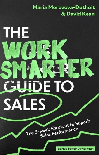 Maria Morozova-Duthoit et David Kean - The Work Smarter Guide to Sales - The 5-week Shortcut to Superb Sales Performance.