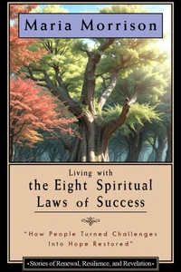 Living The Eight Spiritual Laws of Success - "Stories of Renewal, Resilience, and Revelation"