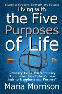 Living With The Five Purposes of Life - "Stories of Struggle, Strength, and Success"