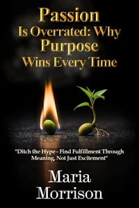 Passion Is Overrated: Why Purpose Wins Every Time