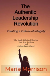The Authentic Leadership Revolution - "The Ripple Effects of Showing Your True Feelings and Caring About Others."