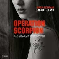 Maria Mourani et Roger Ferland - Opération Scorpion - Les dessous de la plus grande enquête sur la prostitution juvénile au Québec.