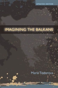 Maria N. Todorova - Imagining the Balkans.