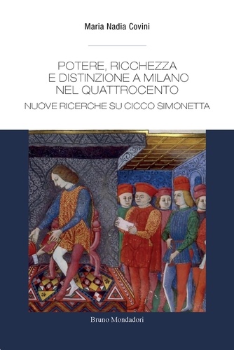 Maria Nadia Covini - Potere, ricchezza e distinzione a Milano nel Quattrocento. Nuove ricerche su Cicco Simonetta.