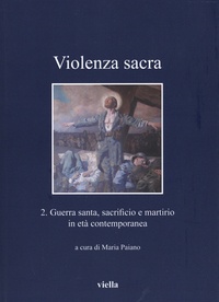 Maria Paiano - Violenza Sacra - Tome 2, Guerra santa, sacrificio e martirio in età contemporanea.