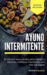 Ayuno Intermitente: El secreto para perder peso rápido y efectivo, mientras mantienes una vida sana y saludable