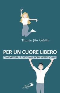 Maria Pia Colella - Per un cuore libero - Come gestire le emozioni e non esserne schiavi.