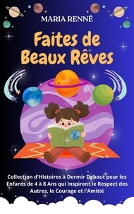 Maria Renné - Faites de Beaux Rêves: Collection d'Histoires à Dormir Debout pour les Enfants de 4 à 8 Ans qui Inspirent le Respect des Autres, le Courage et l'Amitié.