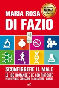 Maria Rosa Di Fazio - Sconfiggere il male - Le 100 domande e le 100 risposte per prevenire, conoscere e combattere i tumori.