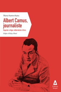 Maria Santos-Sainz - Albert Camus, journaliste - Reporter à Alger, éditorialiste à Paris.