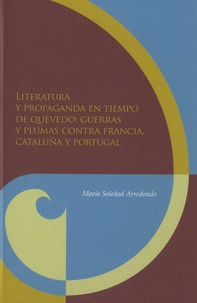 María Soledad Arredondo - Literatura y propaganda en tiempo de quevedo - Guerras y plumas contra Francia, Cataluña y Portugal.
