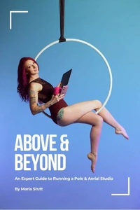 Above &amp; Beyond: An Expert Guide to Running A Successful Pole &amp; Aerial Studio