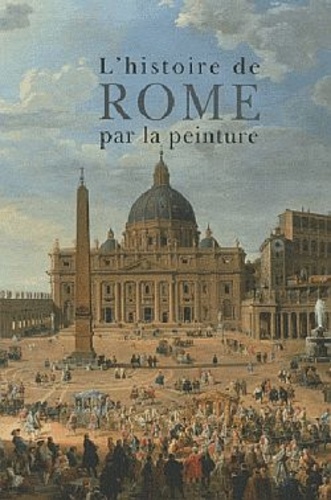 Maria Teresa Caracciolo et Roselyne de Ayala - L'histoire de Rome par la peinture.