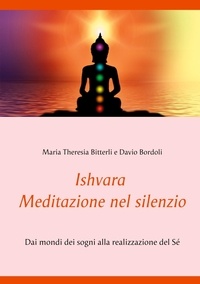 Maria Theresia Bitterli et Davio Bordoli - Ishvara - Meditazione nel silenzio - Dai mondi dei sogni alla realizzazione del Sé.