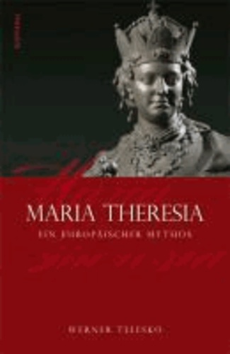 Maria Theresia - Ein europäischer Mythos.