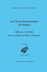 Maria Vamvouri Ruffy - Les vertus thérapeutiques du banquet - Médecine et idéologie dans les propos de table de Plutarque.