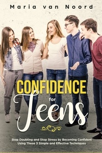  Maria van Noord - Confidence for Teens: Stop Doubting and Stop Stress by Becoming Confident Using These 3 Simple and Effective Techniques.