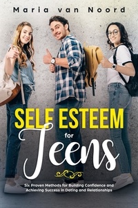  Maria van Noord - Self Esteem for Teens: Six Proven Methods for Building Confidence and Achieving Success in Dating and Relationships.