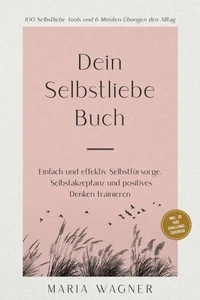 Dein Selbstliebe Buch: 100 Selbstliebe Tools und 6 Minuten Übungen den Alltag | Einfach und effektiv Selbstfürsorge, Selbstakzeptanz und positives Denken trainieren - inkl. 30 Tage Challenge, Tagebuch