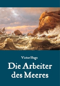 Maria Weber et Victor Hugo - Die Arbeiter des Meeres - Ein Klassiker der maritimen Literatur.