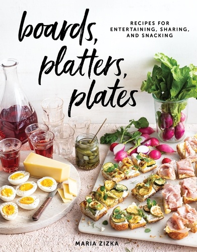 Boards, Platters, Plates. Recipes for Entertaining, Sharing, and Snacking