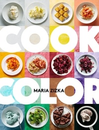 Maria Zizka - Cook Color - A Rainbow of 100 Recipes.