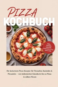Pizza Kochbuch: Die leckersten Pizza Rezepte für Pizzaofen, Backofen & Pizzastein – von italienischen Klassikern bis zu Pinsa & süßen Pizzen – inkl. Teigen, Saucen, Chicago-Style, Dips uvm.