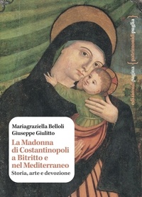 Mariagraziella Belloli et Giuseppe Giulitto - La Madonna di Costantinopoli a Bitritto e nel Mediterraneo - Storia, arte e devozione.