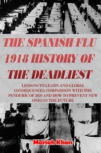  Mariah Khan - The Spanish Flu 1918 History of The Deadliest:  Lessons to Learn and Global Consequences. Comparison with The Pandemic Of 2020 and How to Prevent New Ones in The Future.