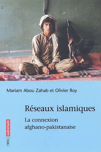 Mariam Abou Zahab et Olivier Roy - Réseaux islamiques. - La connexion afghano-pakistanaise.