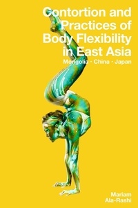  Mariam Ala-Rashi - Contortion and Practices of Body Flexibility in East Asia: Mongolia, China, Japan.