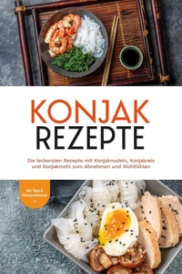 Konjak Rezepte: Die leckersten Rezepte mit Konjaknudeln, Konjakreis und Konjakmehl zum Abnehmen und Wohlfühlen - inkl. Tipps &amp; Hintergrundwissen
