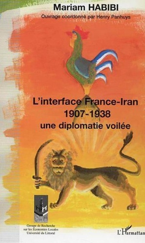 Mariam Habibi - L'interface France-Iran 1907-1938 - Une diplomatie voilée.