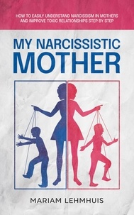  Mariam Lehmhuis - My narcissistic mother: How to easily understand narcissism in mothers and improve toxic relationships step by step.