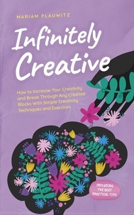  Mariam Plauwitz - Infinitely Creative: How to Increase Your Creativity and Break Through Any Creative Blocks With Simple Creativity Techniques and Exercises - Including the Best Practical Tips.