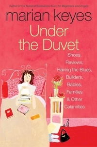 Marian Keyes - Under the Duvet - Shoes, Reviews, Having the Blues, Builders, Babies, Families and Other Calamities.