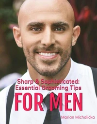 Sharp &amp; Sophisticated: Essential Grooming tips for Men