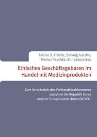 Marian Paschke et Fabian S. Frielitz - Ethisches Geschäftsgebaren im Handel mit Medizinprodukten - Zum Verständnis des Freihandelsabkommens zwischen der Republik Korea und der Europäischen Union (KOREU).