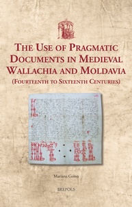 Mariana Goina - The Use of Pragmatic Documents in Medieval Wallachia and Moldavia (Fourteenth to Sixteenth Centuries).
