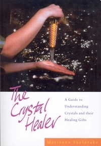 Marianna Sheldrake - The Crystal Healer - A Guide to Understanding Crystals and their Healing Gifts.