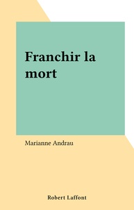 Marianne Andrau - Franchir la mort.