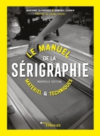 Marianne Blanchard et Romaric Jeannin - Le manuel de la sérigraphie - Matériel et techniques.
