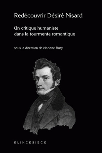 Marianne Bury - Redécouvrir Nisard (1806-1888) - Un critique humaniste dans la tourmente romantique.
