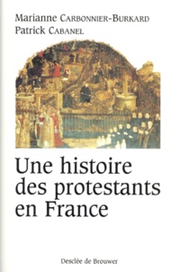 Marianne Carbonnier-Burkard et Patrick Cabanel - Une Histoire Des Protestants En France. Xvieme-Xxeme Siecle.
