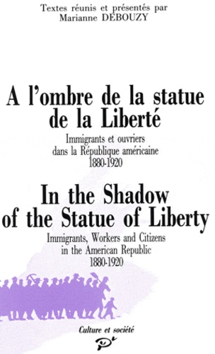 Marianne Debouzy - A l'ombre de la statue de la liberté - Immigrants et ouvriers dans la République américaine 1880-1920.