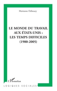 Marianne Debouzy - Le monde du travail aux Etats-Unis : les temps difficiles (1980-2005).