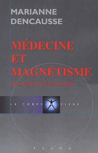 Marianne Dencausse - Medecine Et Magnetisme. Une Nouvelle Voie Vers Le Mieux-Etre.
